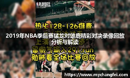 2019年NBA季后赛猛龙对雄鹿精彩对决录像回放分析与解读