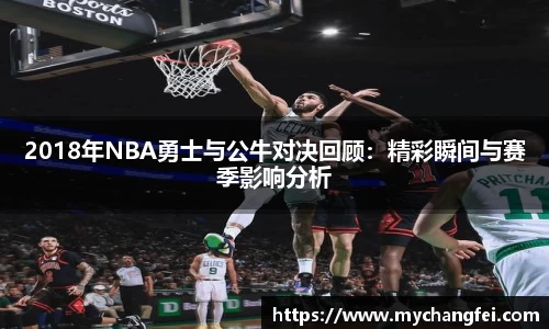 2018年NBA勇士与公牛对决回顾：精彩瞬间与赛季影响分析